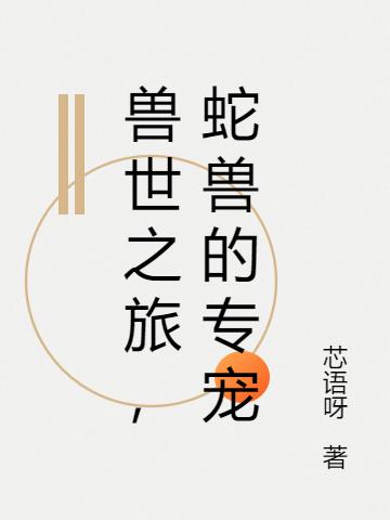 兽世之旅,蛇兽的专宠