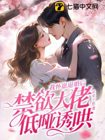 我怀崽退婚后,禁欲大佬低哑诱哄