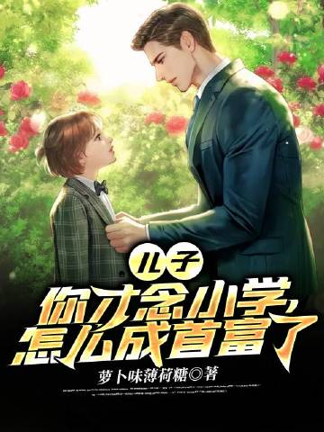 儿子,你才念小学,怎么成首富了