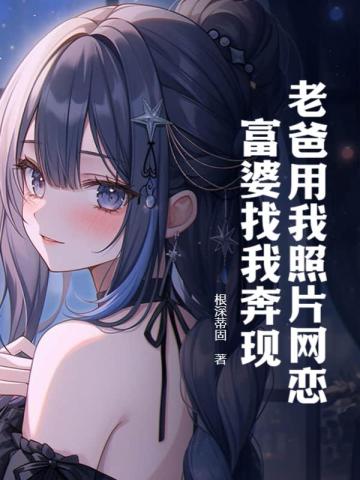 老爸用我照片网恋,富婆找我奔现!
