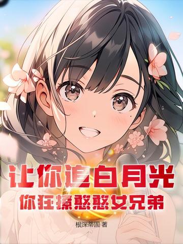 让你追白月光,你狂撩憨憨女兄弟
