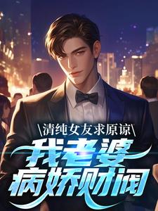 清纯女友求原谅?我老婆病娇财阀